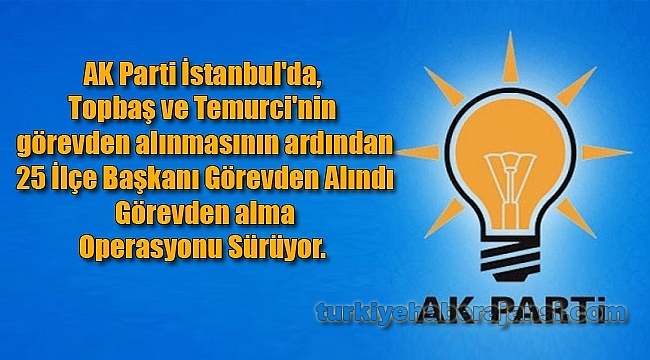 AK Parti İstanbul'da, Görevden Alma Operasyonu Sürüyor! ...
