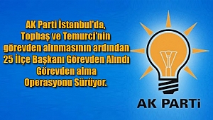 AK Parti İstanbul'da, Görevden Alma Operasyonu Sürüyor! ...
