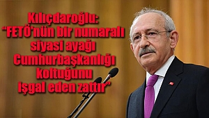 Kılıçdaroğlu: 'FETÖ'nün bir numaralı siyasi ayağı Cumhurbaşkanlığı koltuğunu işgal eden zattır...'
