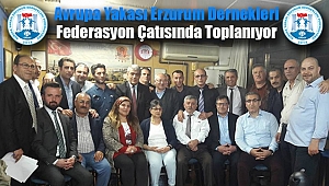 Avrupa Yakası Erzurum Dernekleri Federasyon Çatısında Toplanıyor