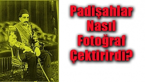 Padişahlar Nasıl Fotoğraf Çektirirdi?