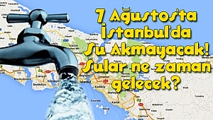 7 Ağustos'ta İstanbul'da Su Akmayacak!