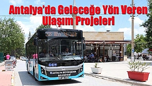 Antalya’da Geleceğe Yön Veren Ulaşım Projeleri