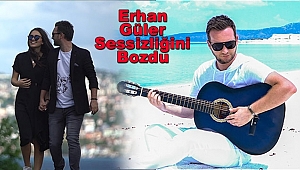 Erhan Güler Sessizliğini Bozdu