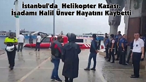 İstanbul'da Helikopter Kazası. İşadamı Halil Ünver Hayatını Kaybetti