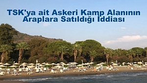 TSK'ya ait Askeri Kamp Araplara mı Satıldı? 