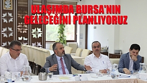 'Ulaşımda Bursa'nın Geleceğini Planlıyoruz'