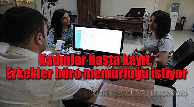 Kadınlar Hasta Kayıt, Erkekler Büro Memurluğu İstiyor