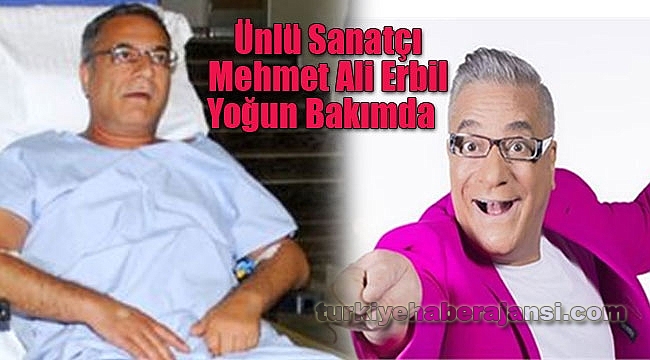 Ünlü Sanatçı Mehmet Ali Erbil Yoğun Bakımda