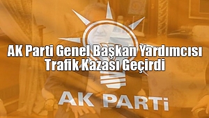 AK Parti Genel Başkan Yardımcısı Trafik Kazası Geçirdi
