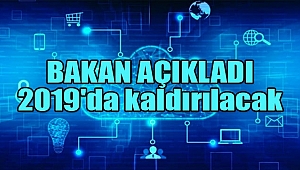 Bakan Açıkladı: 2019'da Kaldırılacak'