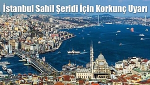 İstanbul Sahil Şeridi İçin Korkunç Uyarı