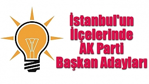 İstanbul'un İlçelerinde AK Parti Başkan Adayları