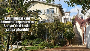 Özal'ın Sarıyer'deki Köşkü Satılıyor