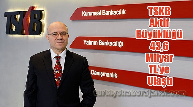 TSKB Aktif Büyüklüğü 43,6 Milyar TL’ye Ulaştı