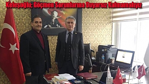 Keleşoğlu; Göçmen Sorunlarına Duyarsız Kalmamalıyız