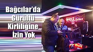 Bağcılar'da Gürültü Kirliliğine İzin Yok