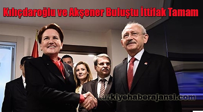 Kılıçdaroğlu ve Akşener Buluştu İttifak Tamam