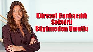 Küresel Bankacılık Sektörü Büyümeden Umutlu