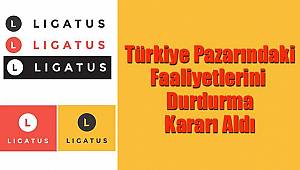 Ligatus Türkiye’deki Faaliyetlerini Durdurma Kararı Aldı