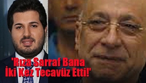 'Rıza Sarraf Bana İki Kez Tecavüz Etti!'