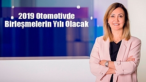 2019 Otomotivde Birleşmelerin Yılı Olacak