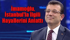 Ekrem İmamoğlu, İstanbul'la İlgili Hayallerini Anlattı