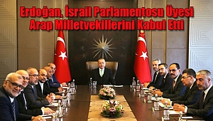 Erdoğan, İsrail Parlamentosu Üyesi Arap Milletvekillerini Kabul Etti