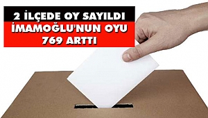 2 İlçede Oy Sayıldı İmamoğlu'nun Oyu 769 Arttı