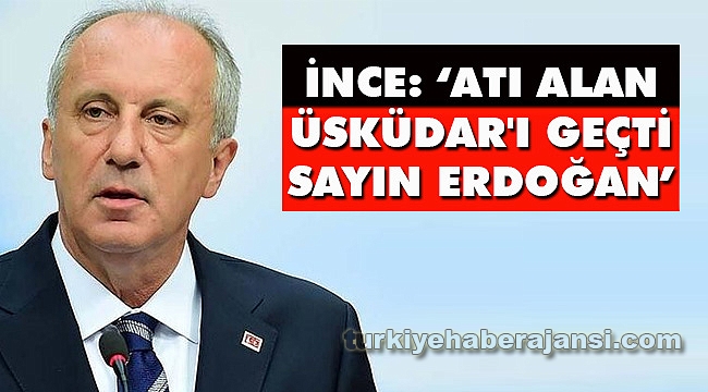 İnce: 'Atı alan Üsküdar'ı geçti Sayın Erdoğan'
