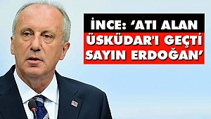 İnce: 'Atı alan Üsküdar'ı geçti Sayın Erdoğan'