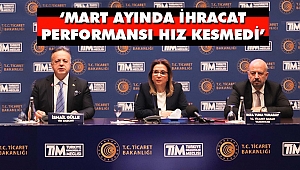 'Mart Ayında İhracat Performansı Hız Kesmedi'