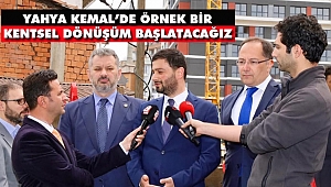 'Yahya Kemal'de Örnek Bir Kentsel Dönüşüm Başlatacağız'