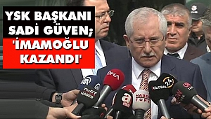 YSK Başkanı Sadi Güven; 'İmamoğlu Kazandı'