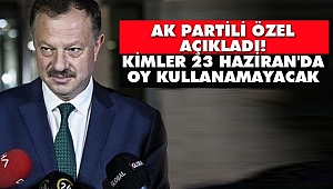 AK Partili Özel açıkladı! Kimler 23 Haziran'da OY Kullanamayacak