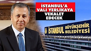 İBB’YE Vali Yerlikaya Vekalet Edecek