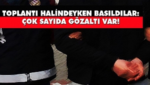 Toplantı Halindeyken Basıldılar: Çok Sayıda Gözaltı Var!