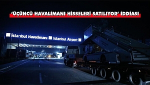‘Üçüncü Havalimanı Hisseleri Satılıyor’ İddiası