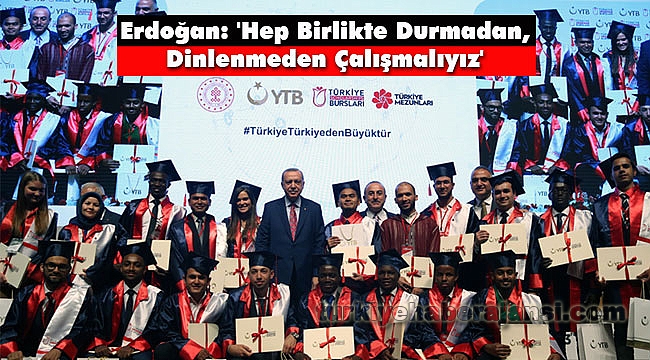 Erdoğan: 'Hep Birlikte Durmadan, Dinlenmeden Çalışmalıyız'