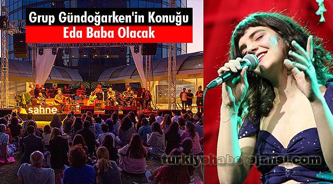 Grup Gündoğarken'in Konuğu Eda Baba Olacak