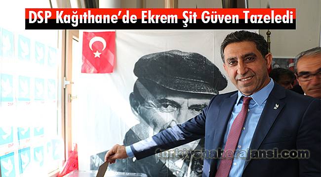 DSP Kağıthane'de Ekrem Şit Güven Tazeledi