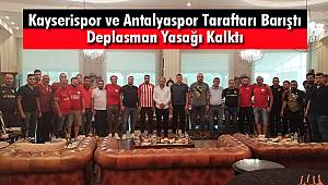 Kayserispor ve Antalyaspor Taraftarı Barıştı Deplasman Yasağı Kalktı