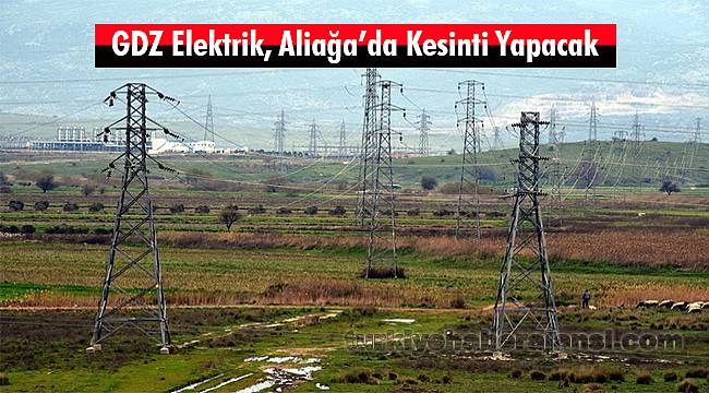 GDZ Elektrik, Aliağa’da Kesinti Yapacak