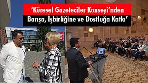 'Küresel Gazeteciler Konseyi'nden Barışa, İşbirliğine ve Dostluğa Katkı'