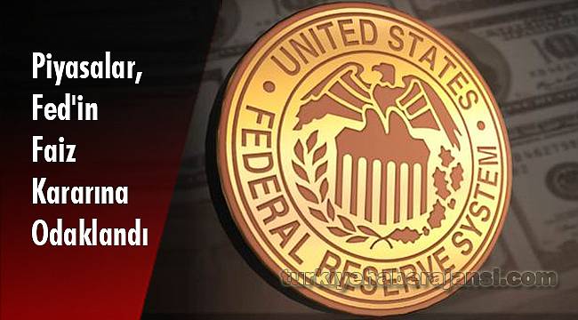 Piyasalar, Fed'in Faiz Kararına Odaklandı