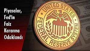 Piyasalar, Fed'in Faiz Kararına Odaklandı