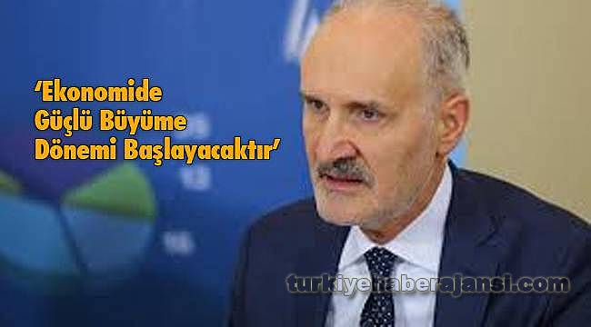‘Ekonomide Güçlü Büyüme Dönemi Başlayacaktır’