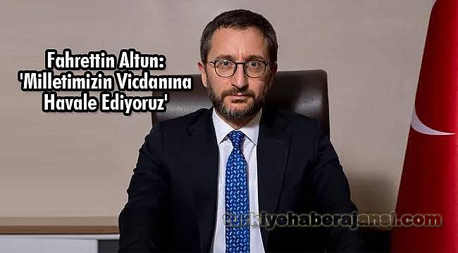 Fahrettin Altun: 'Milletimizin Vicdanına Havale Ediyoruz'