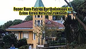 Fener Rum Patriği Bartholomeos'un Evine Giren Hırsızlar Yakalandı