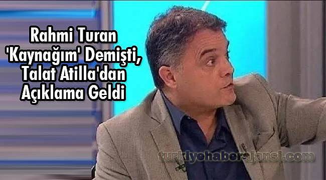 Rahmi Turan 'Kaynağım' Demişti, Talat Atilla'dan Açıklama